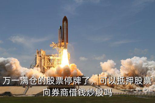 萬一滿倉的股票停牌了，可以抵押股票向券商借錢炒股嗎