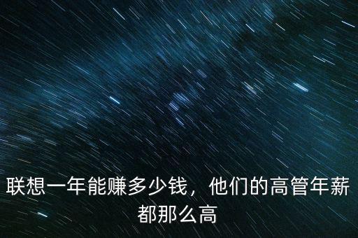 聯(lián)想一年能賺多少錢，他們的高管年薪都那么高