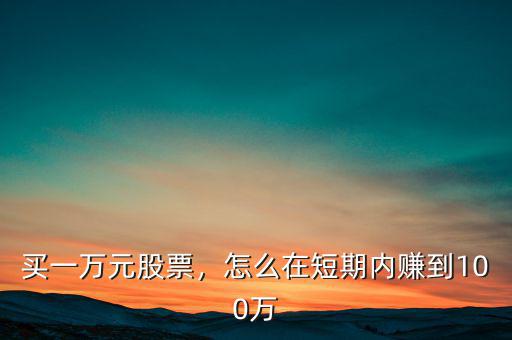 買一萬元股票，怎么在短期內(nèi)賺到100萬