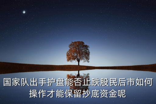 國(guó)家隊(duì)出手護(hù)盤(pán)能否止跌股民后市如何操作才能保留抄底資金呢