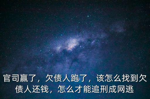 官司贏了，欠債人跑了，該怎么找到欠債人還錢，怎么才能追刑成網(wǎng)逃