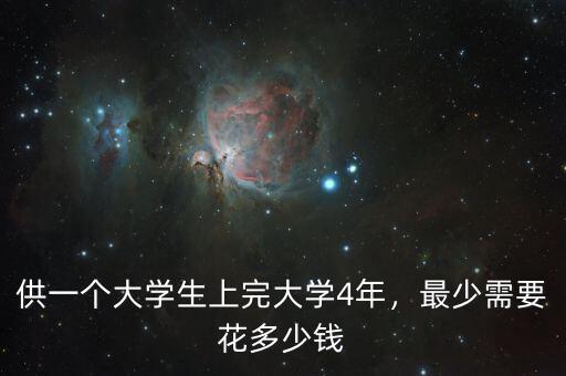 供一個大學(xué)生上完大學(xué)4年，最少需要花多少錢