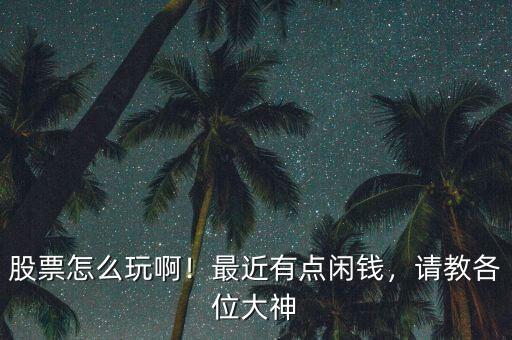 股票怎么玩啊！最近有點閑錢，請教各位大神