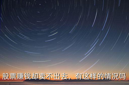 股票賺錢卻賣不出去，有這樣的情況嗎