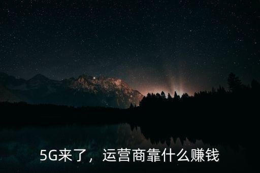 5G來了，運營商靠什么賺錢
