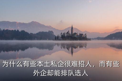 為什么有些本土私企很難招人，而有些外企卻能排隊選人