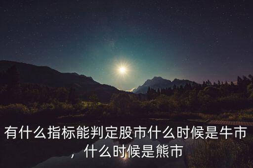 有什么指標(biāo)能判定股市什么時(shí)候是牛市，什么時(shí)候是熊市