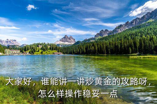 大家好，誰能講一講炒黃金的攻略呀，怎么樣操作穩(wěn)妥一點(diǎn)
