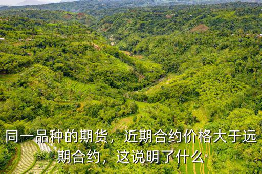 同一品種的期貨，近期合約價(jià)格大于遠(yuǎn)期合約，這說明了什么