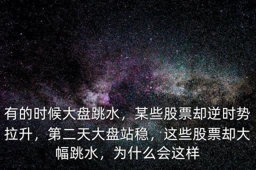 有的時(shí)候大盤跳水，某些股票卻逆時(shí)勢(shì)拉升，第二天大盤站穩(wěn)，這些股票卻大幅跳水，為什么會(huì)這樣