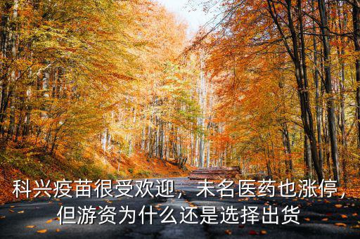 科興疫苗很受歡迎，未名醫(yī)藥也漲停，但游資為什么還是選擇出貨