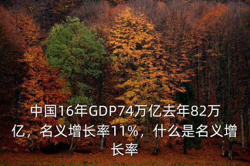 中國(guó)16年GDP74萬(wàn)億去年82萬(wàn)億，名義增長(zhǎng)率11%，什么是名義增長(zhǎng)率
