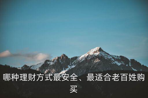 哪種理財(cái)方式最安全、最適合老百姓購(gòu)買(mǎi)