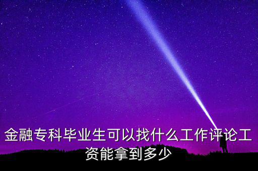 金融?？飘厴I(yè)生可以找什么工作評(píng)論工資能拿到多少