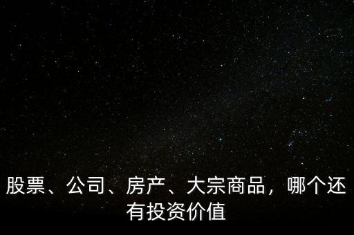 股票、公司、房產(chǎn)、大宗商品，哪個(gè)還有投資價(jià)值