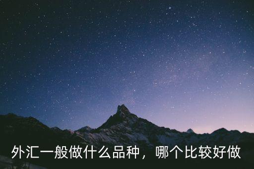 外匯一般做什么品種，哪個比較好做