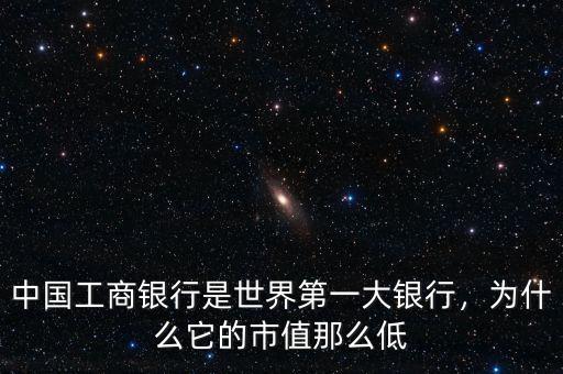 中國工商銀行是世界第一大銀行，為什么它的市值那么低