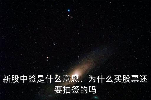 新股中簽是什么意思，為什么買股票還要抽簽的嗎