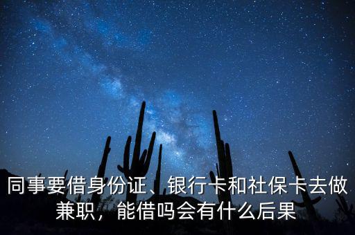 同事要借身份證、銀行卡和社?？ㄈプ黾媛殻芙鑶釙惺裁春蠊? class=
