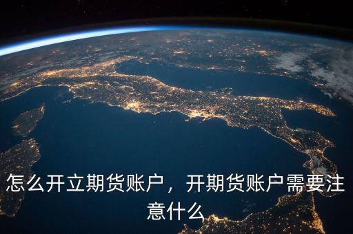 怎么開立期貨賬戶，開期貨賬戶需要注意什么