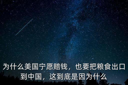 為什么美國寧愿賠錢，也要把糧食出口到中國，這到底是因為什么