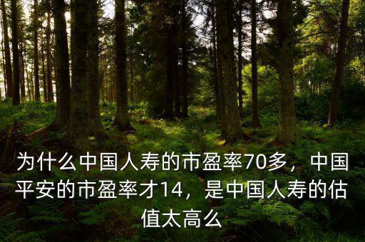 為什么中國人壽的市盈率70多，中國平安的市盈率才14，是中國人壽的估值太高么