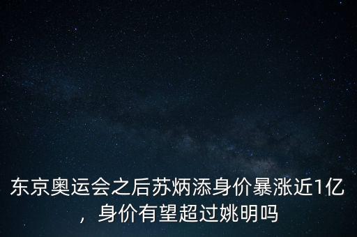 東京奧運(yùn)會(huì)之后蘇炳添身價(jià)暴漲近1億，身價(jià)有望超過(guò)姚明嗎