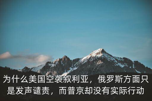 為什么美國空襲敘利亞，俄羅斯方面只是發(fā)聲譴責，而普京卻沒有實際行動