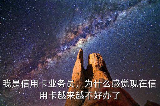 我是信用卡業(yè)務(wù)員，為什么感覺現(xiàn)在信用卡越來越不好辦了