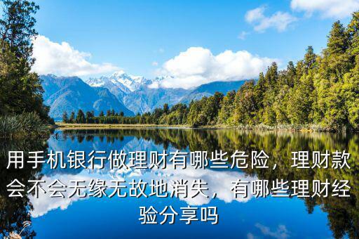 用手機(jī)銀行做理財(cái)有哪些危險(xiǎn)，理財(cái)款會(huì)不會(huì)無(wú)緣無(wú)故地消失，有哪些理財(cái)經(jīng)驗(yàn)分享嗎