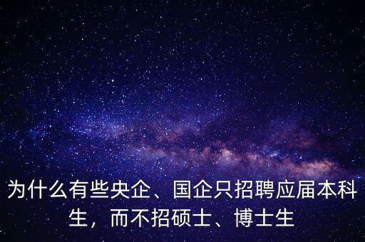 為什么有些央企、國企只招聘應(yīng)屆本科生，而不招碩士、博士生