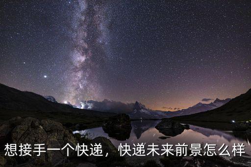 想接手一個(gè)快遞，快遞未來(lái)前景怎么樣