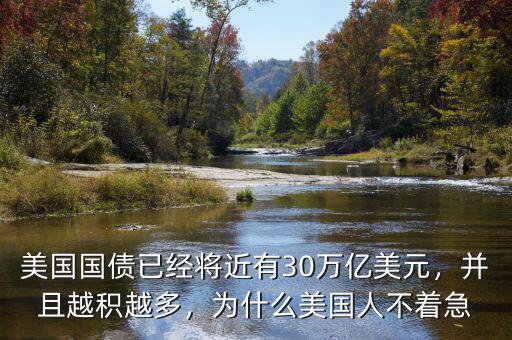 美國國債已經(jīng)將近有30萬億美元，并且越積越多，為什么美國人不著急