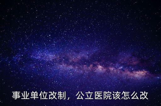 事業(yè)單位改制，公立醫(yī)院該怎么改