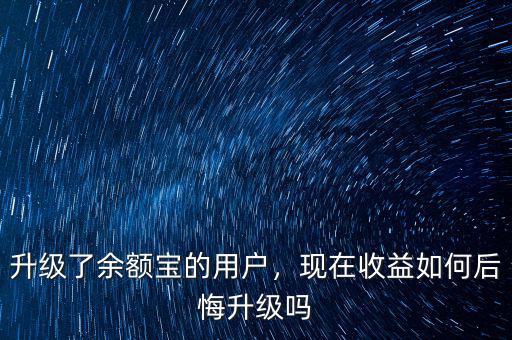 升級(jí)了余額寶的用戶，現(xiàn)在收益如何后悔升級(jí)嗎