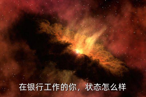 在銀行工作的你，狀態(tài)怎么樣