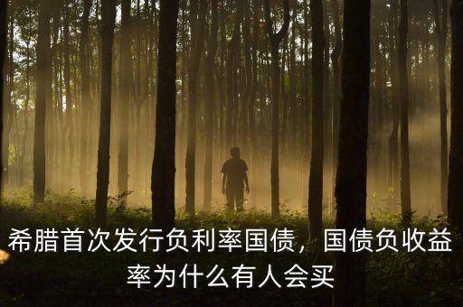 希臘首次發(fā)行負(fù)利率國債，國債負(fù)收益率為什么有人會買