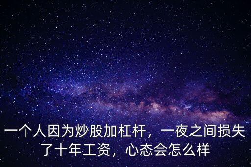 一個人因為炒股加杠桿，一夜之間損失了十年工資，心態(tài)會怎么樣