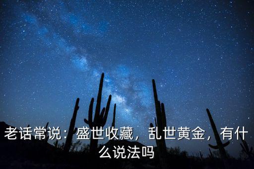 老話常說：盛世收藏，亂世黃金，有什么說法嗎