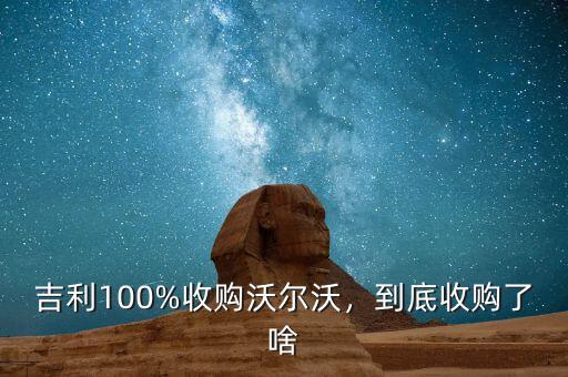 吉利100%收購沃爾沃，到底收購了啥