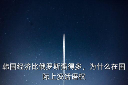 韓國經(jīng)濟(jì)比俄羅斯強(qiáng)得多，為什么在國際上沒話語權(quán)