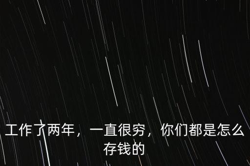 工作了兩年，一直很窮，你們都是怎么存錢的