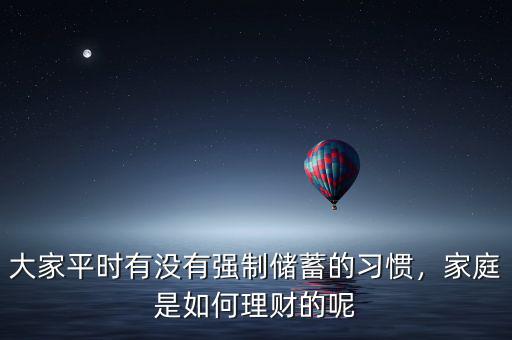 大家平時有沒有強(qiáng)制儲蓄的習(xí)慣，家庭是如何理財?shù)哪? class=