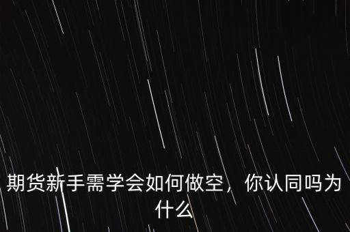期貨新手需學(xué)會(huì)如何做空，你認(rèn)同嗎為什么