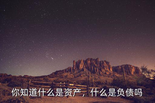 你知道什么是資產(chǎn)，什么是負債嗎