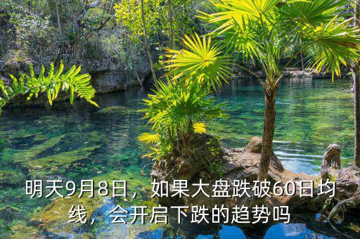明天9月8日，如果大盤(pán)跌破60日均線，會(huì)開(kāi)啟下跌的趨勢(shì)嗎