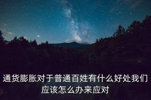 通貨膨脹對(duì)于普通百姓有什么好處我們應(yīng)該怎么辦來應(yīng)對(duì)