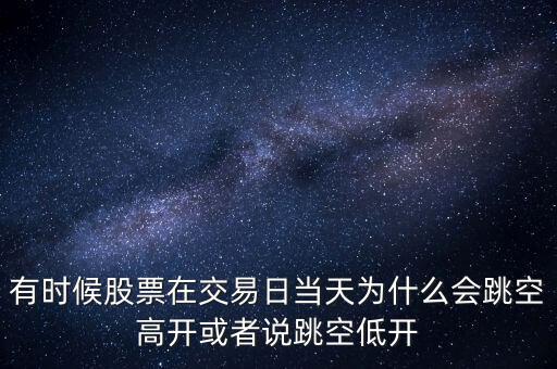 有時(shí)候股票在交易日當(dāng)天為什么會(huì)跳空高開或者說(shuō)跳空低開