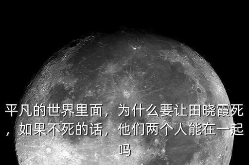 平凡的世界里面，為什么要讓田曉霞死，如果不死的話，他們兩個人能在一起嗎