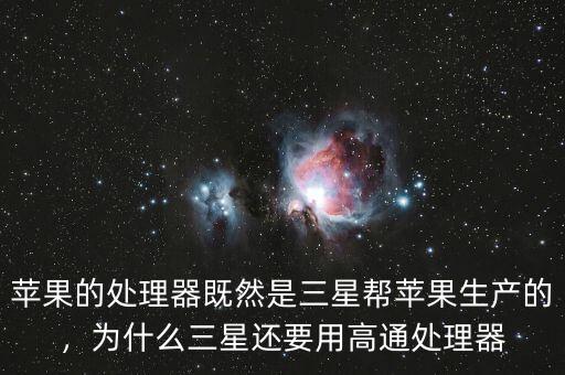 蘋(píng)果的處理器既然是三星幫蘋(píng)果生產(chǎn)的，為什么三星還要用高通處理器